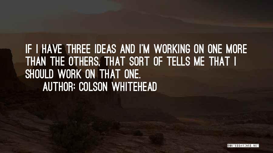 Colson Whitehead Quotes: If I Have Three Ideas And I'm Working On One More Than The Others, That Sort Of Tells Me That