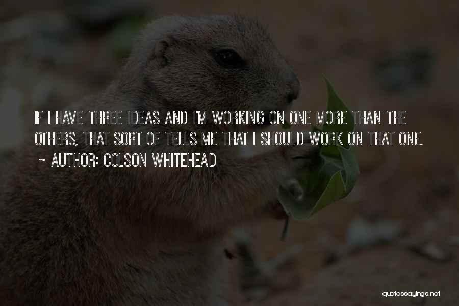 Colson Whitehead Quotes: If I Have Three Ideas And I'm Working On One More Than The Others, That Sort Of Tells Me That