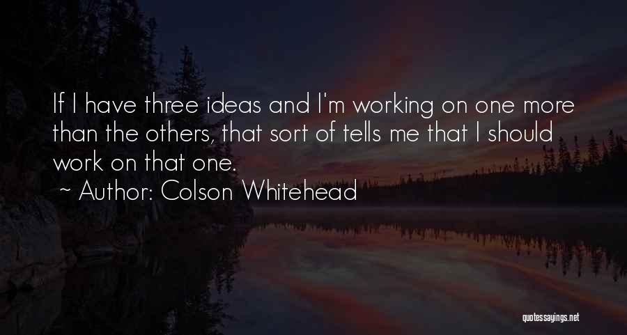 Colson Whitehead Quotes: If I Have Three Ideas And I'm Working On One More Than The Others, That Sort Of Tells Me That