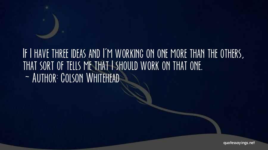 Colson Whitehead Quotes: If I Have Three Ideas And I'm Working On One More Than The Others, That Sort Of Tells Me That