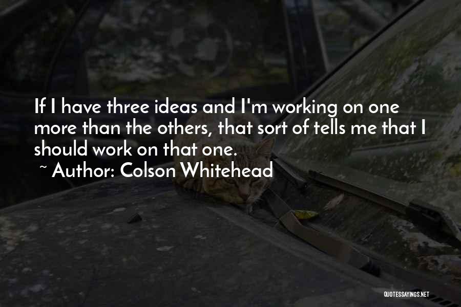 Colson Whitehead Quotes: If I Have Three Ideas And I'm Working On One More Than The Others, That Sort Of Tells Me That