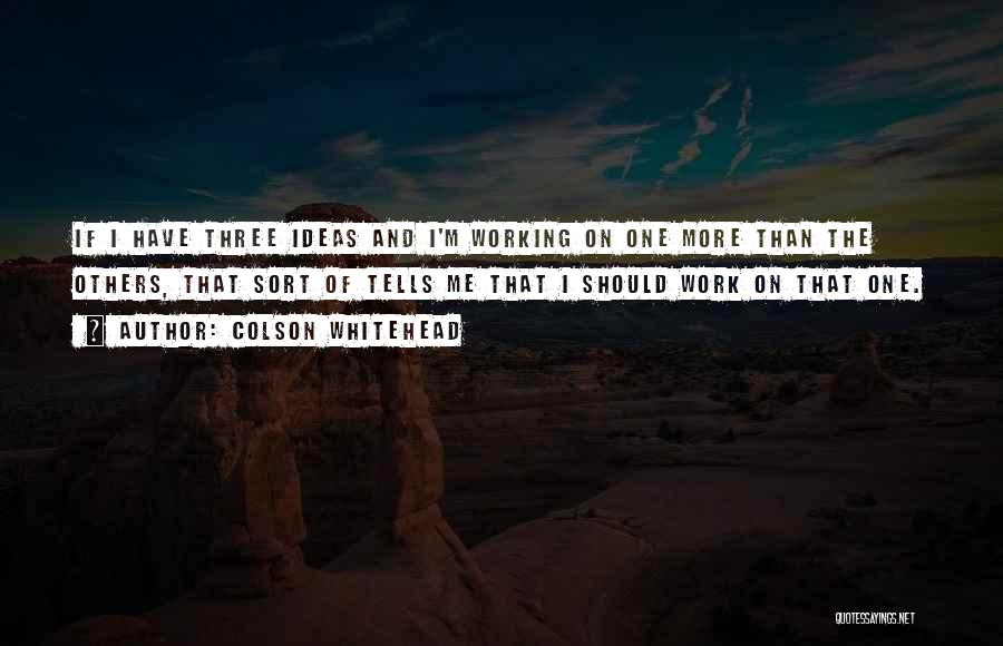 Colson Whitehead Quotes: If I Have Three Ideas And I'm Working On One More Than The Others, That Sort Of Tells Me That