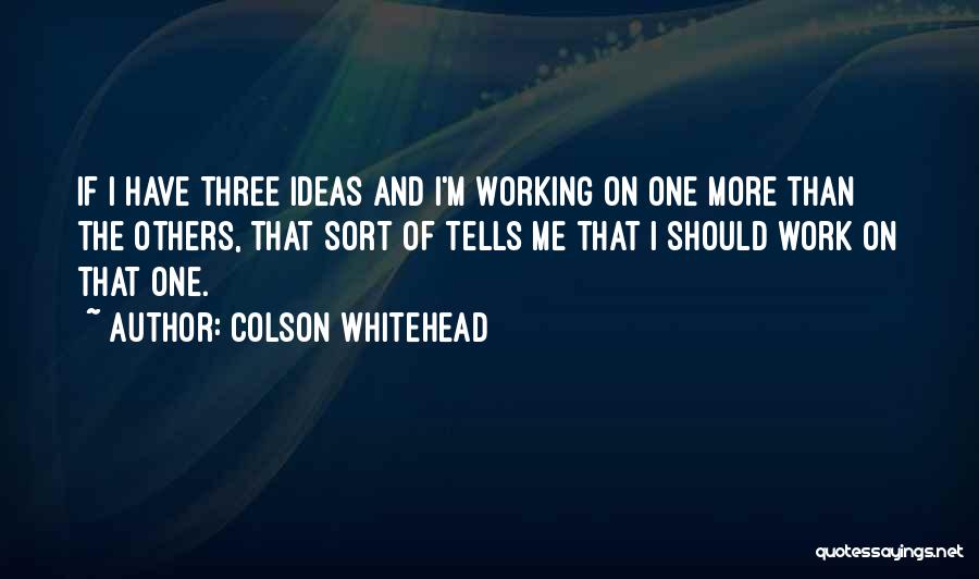 Colson Whitehead Quotes: If I Have Three Ideas And I'm Working On One More Than The Others, That Sort Of Tells Me That