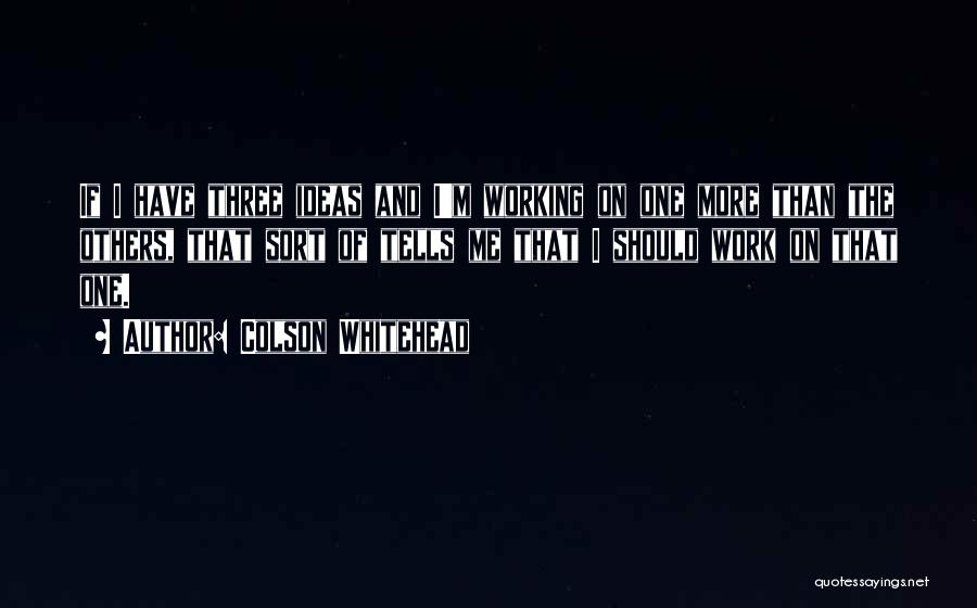 Colson Whitehead Quotes: If I Have Three Ideas And I'm Working On One More Than The Others, That Sort Of Tells Me That