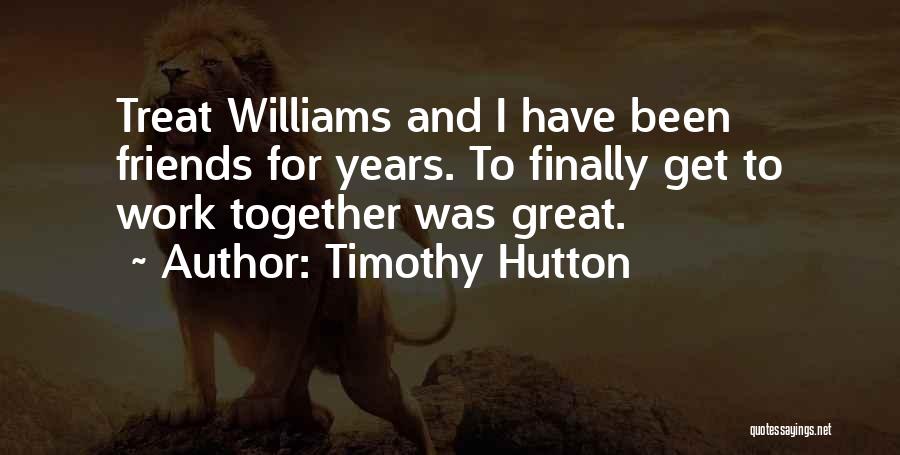 Timothy Hutton Quotes: Treat Williams And I Have Been Friends For Years. To Finally Get To Work Together Was Great.