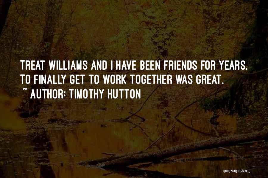 Timothy Hutton Quotes: Treat Williams And I Have Been Friends For Years. To Finally Get To Work Together Was Great.