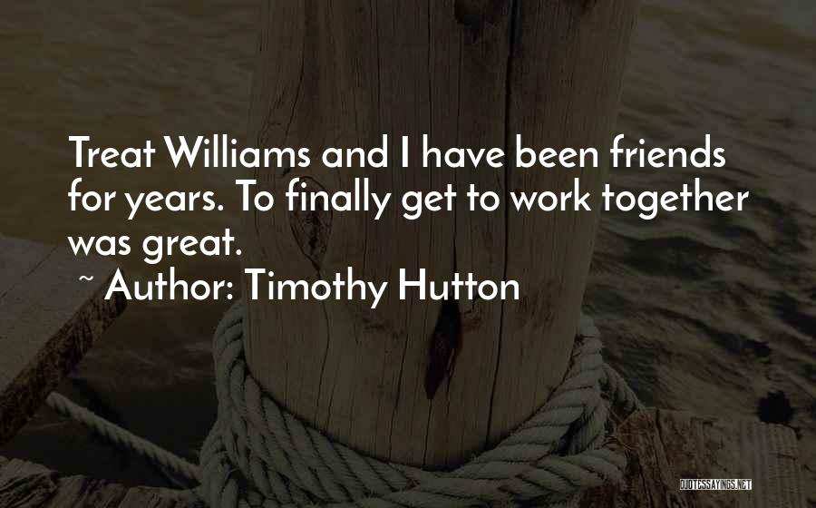Timothy Hutton Quotes: Treat Williams And I Have Been Friends For Years. To Finally Get To Work Together Was Great.