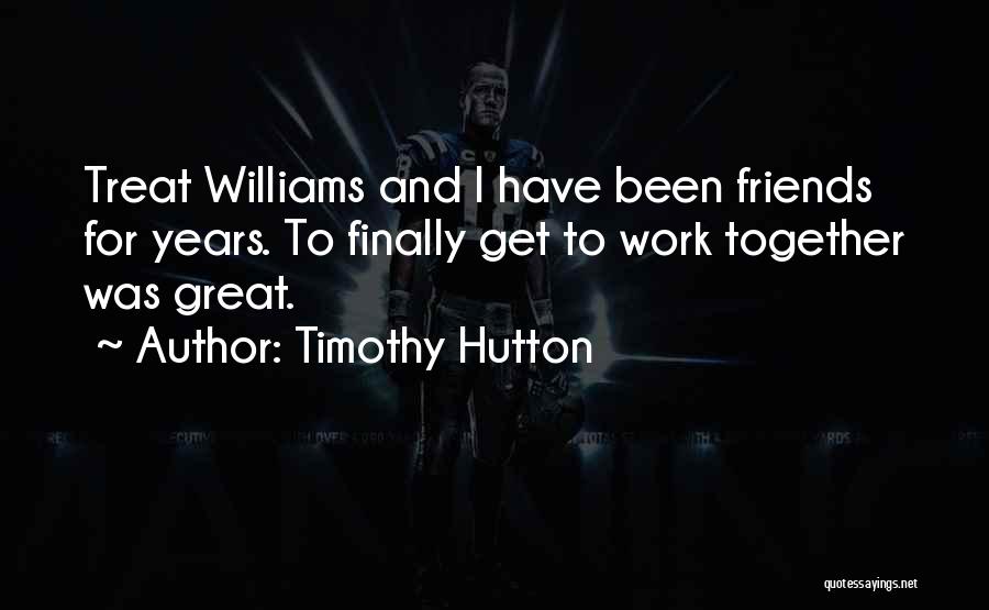 Timothy Hutton Quotes: Treat Williams And I Have Been Friends For Years. To Finally Get To Work Together Was Great.