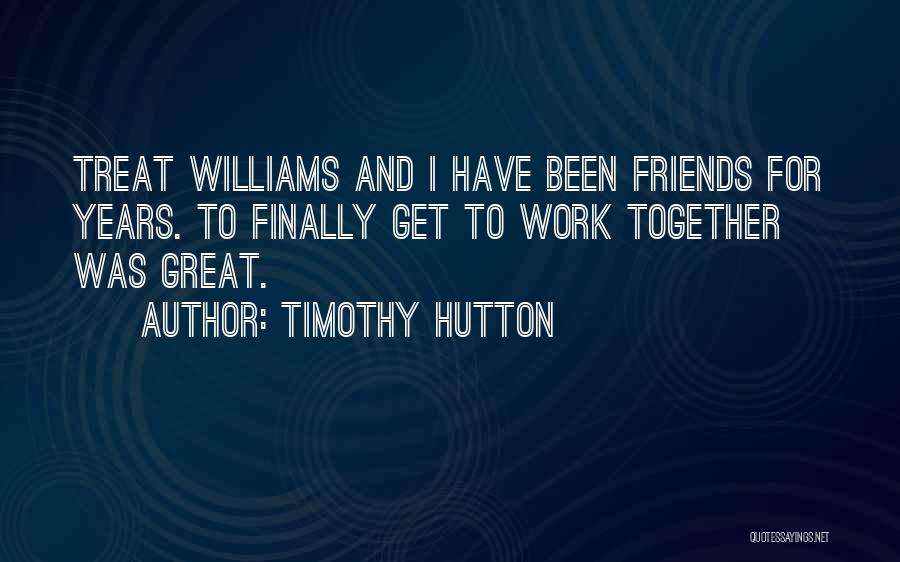 Timothy Hutton Quotes: Treat Williams And I Have Been Friends For Years. To Finally Get To Work Together Was Great.