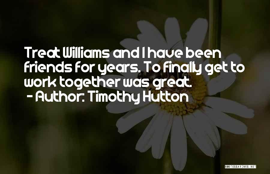 Timothy Hutton Quotes: Treat Williams And I Have Been Friends For Years. To Finally Get To Work Together Was Great.