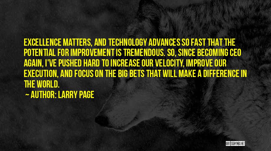 Larry Page Quotes: Excellence Matters, And Technology Advances So Fast That The Potential For Improvement Is Tremendous. So, Since Becoming Ceo Again, I've