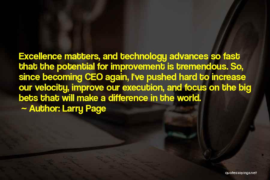 Larry Page Quotes: Excellence Matters, And Technology Advances So Fast That The Potential For Improvement Is Tremendous. So, Since Becoming Ceo Again, I've