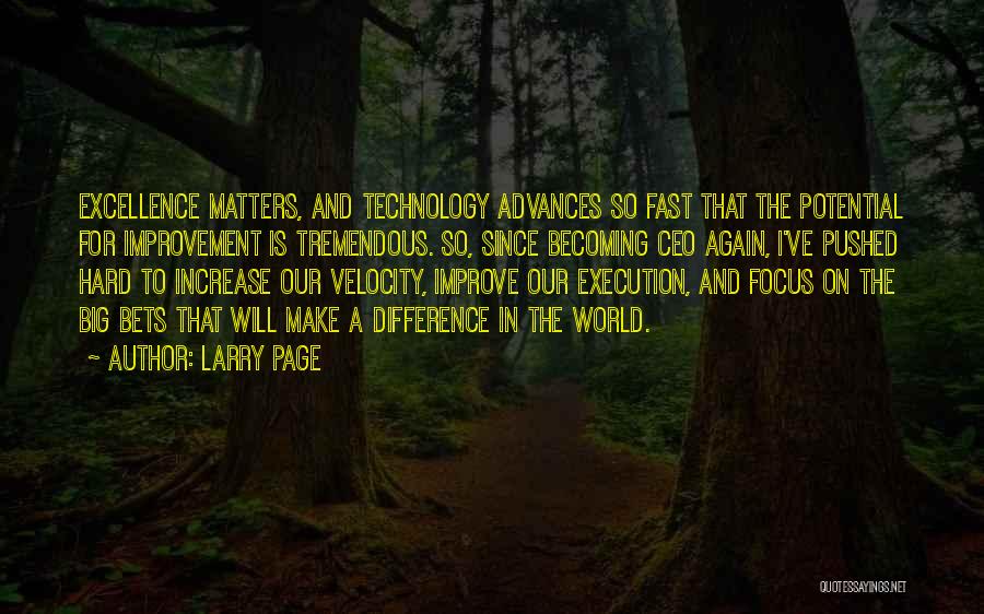 Larry Page Quotes: Excellence Matters, And Technology Advances So Fast That The Potential For Improvement Is Tremendous. So, Since Becoming Ceo Again, I've