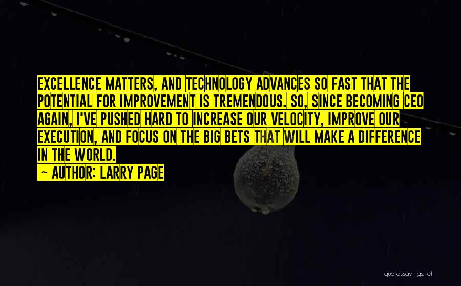 Larry Page Quotes: Excellence Matters, And Technology Advances So Fast That The Potential For Improvement Is Tremendous. So, Since Becoming Ceo Again, I've