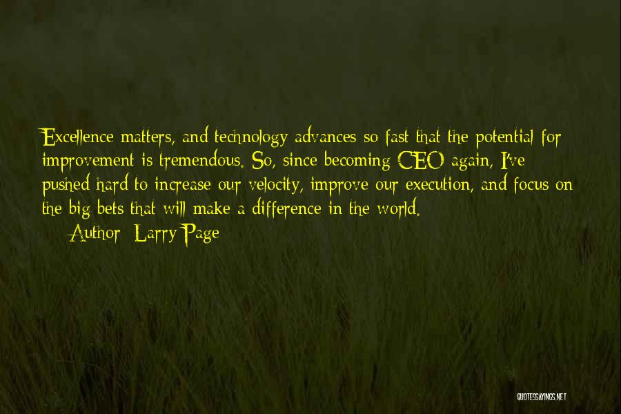Larry Page Quotes: Excellence Matters, And Technology Advances So Fast That The Potential For Improvement Is Tremendous. So, Since Becoming Ceo Again, I've