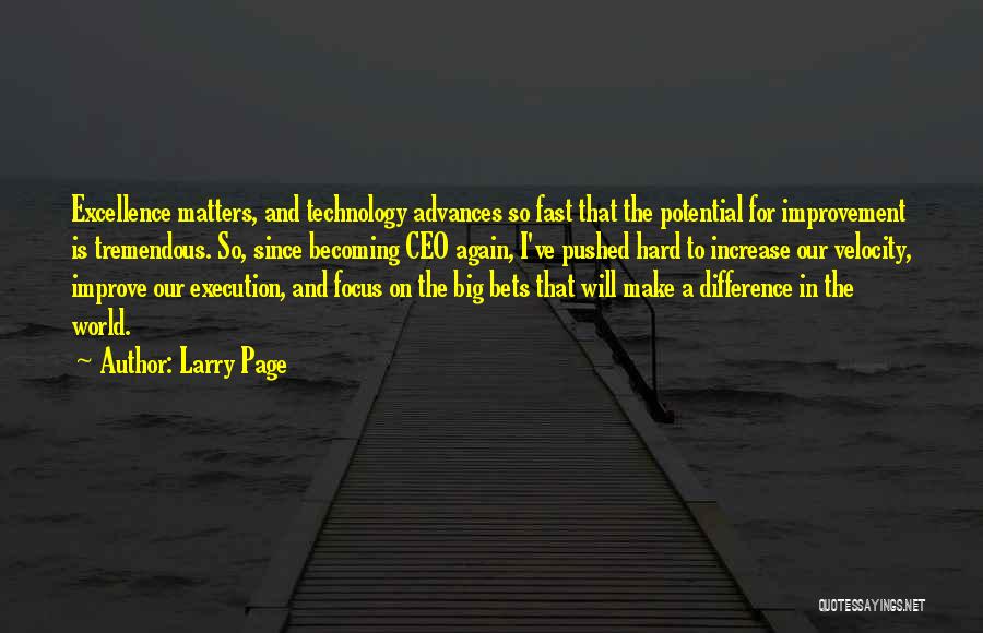 Larry Page Quotes: Excellence Matters, And Technology Advances So Fast That The Potential For Improvement Is Tremendous. So, Since Becoming Ceo Again, I've