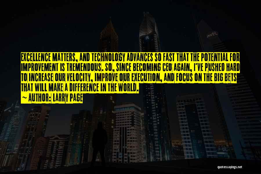 Larry Page Quotes: Excellence Matters, And Technology Advances So Fast That The Potential For Improvement Is Tremendous. So, Since Becoming Ceo Again, I've
