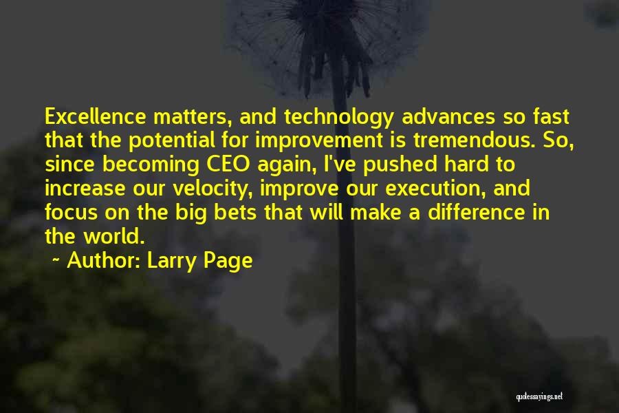 Larry Page Quotes: Excellence Matters, And Technology Advances So Fast That The Potential For Improvement Is Tremendous. So, Since Becoming Ceo Again, I've