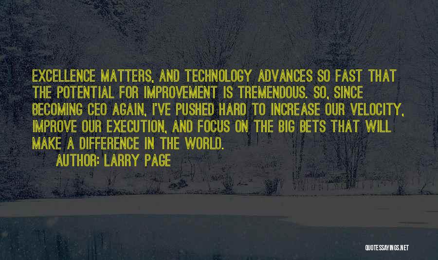 Larry Page Quotes: Excellence Matters, And Technology Advances So Fast That The Potential For Improvement Is Tremendous. So, Since Becoming Ceo Again, I've