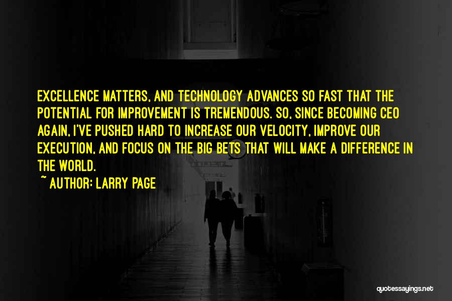 Larry Page Quotes: Excellence Matters, And Technology Advances So Fast That The Potential For Improvement Is Tremendous. So, Since Becoming Ceo Again, I've