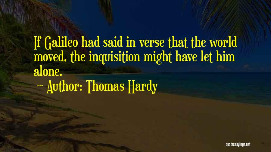 Thomas Hardy Quotes: If Galileo Had Said In Verse That The World Moved, The Inquisition Might Have Let Him Alone.