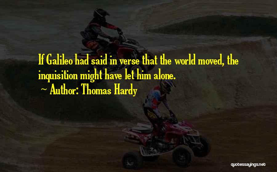 Thomas Hardy Quotes: If Galileo Had Said In Verse That The World Moved, The Inquisition Might Have Let Him Alone.