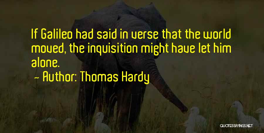 Thomas Hardy Quotes: If Galileo Had Said In Verse That The World Moved, The Inquisition Might Have Let Him Alone.