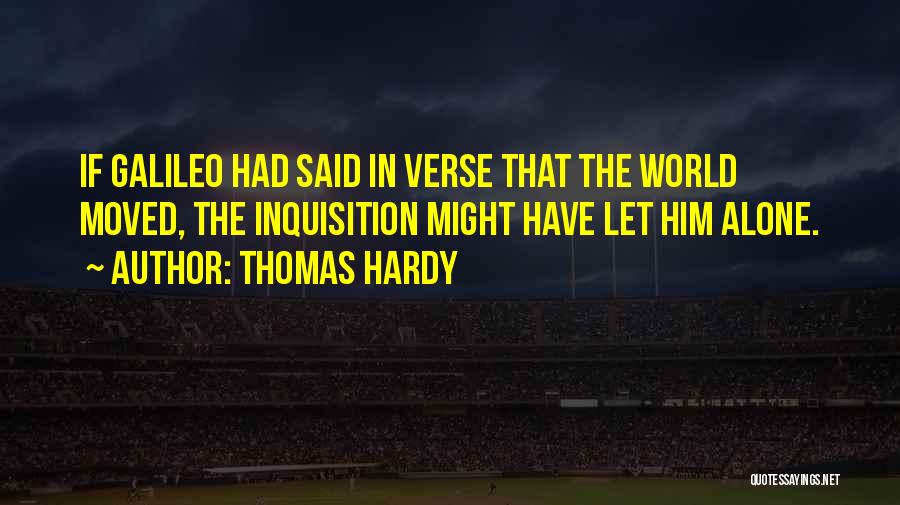 Thomas Hardy Quotes: If Galileo Had Said In Verse That The World Moved, The Inquisition Might Have Let Him Alone.