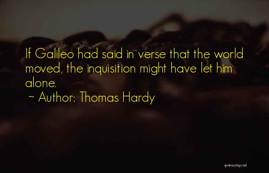 Thomas Hardy Quotes: If Galileo Had Said In Verse That The World Moved, The Inquisition Might Have Let Him Alone.