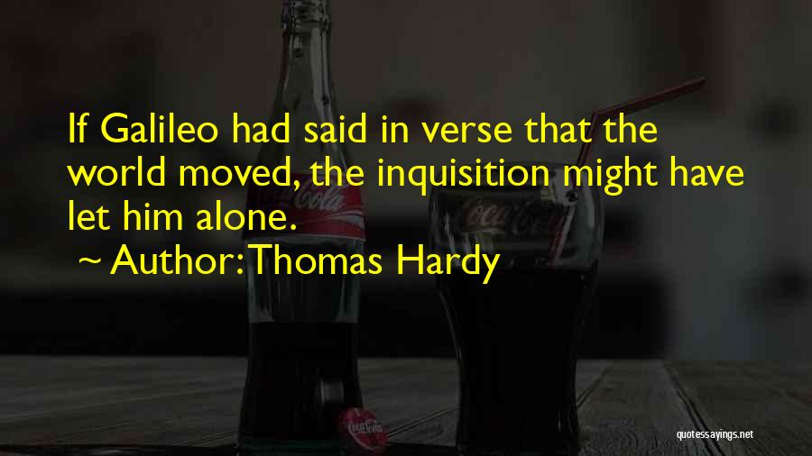Thomas Hardy Quotes: If Galileo Had Said In Verse That The World Moved, The Inquisition Might Have Let Him Alone.