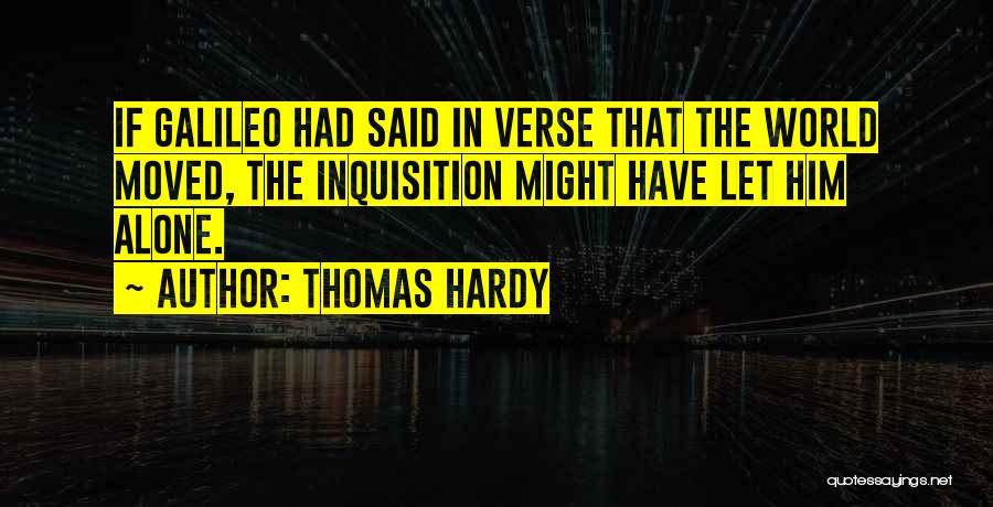 Thomas Hardy Quotes: If Galileo Had Said In Verse That The World Moved, The Inquisition Might Have Let Him Alone.