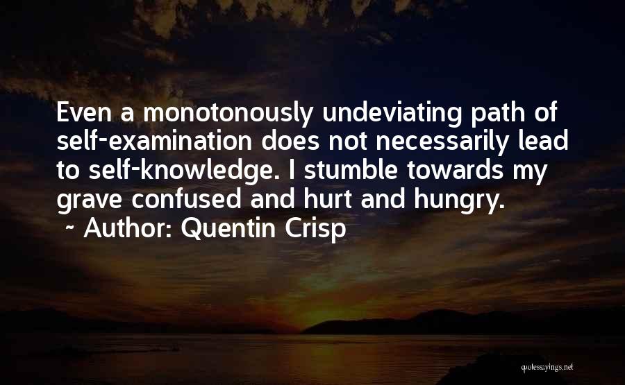 Quentin Crisp Quotes: Even A Monotonously Undeviating Path Of Self-examination Does Not Necessarily Lead To Self-knowledge. I Stumble Towards My Grave Confused And