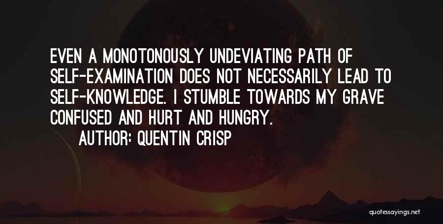 Quentin Crisp Quotes: Even A Monotonously Undeviating Path Of Self-examination Does Not Necessarily Lead To Self-knowledge. I Stumble Towards My Grave Confused And