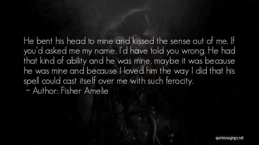 Fisher Amelie Quotes: He Bent His Head To Mine And Kissed The Sense Out Of Me. If You'd Asked Me My Name, I'd