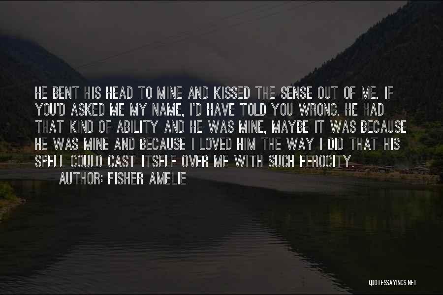 Fisher Amelie Quotes: He Bent His Head To Mine And Kissed The Sense Out Of Me. If You'd Asked Me My Name, I'd