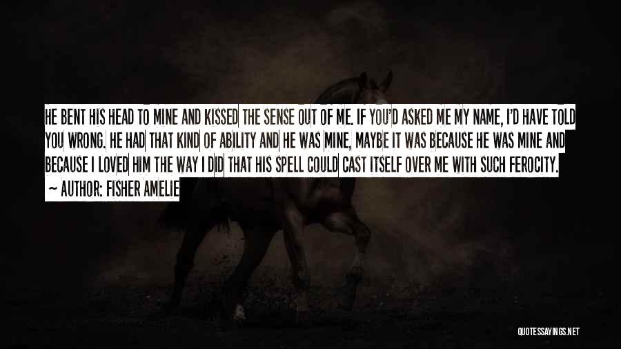 Fisher Amelie Quotes: He Bent His Head To Mine And Kissed The Sense Out Of Me. If You'd Asked Me My Name, I'd