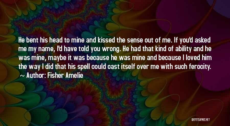 Fisher Amelie Quotes: He Bent His Head To Mine And Kissed The Sense Out Of Me. If You'd Asked Me My Name, I'd