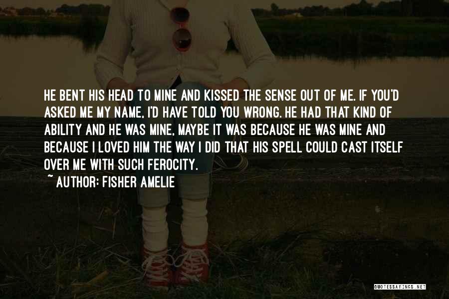 Fisher Amelie Quotes: He Bent His Head To Mine And Kissed The Sense Out Of Me. If You'd Asked Me My Name, I'd