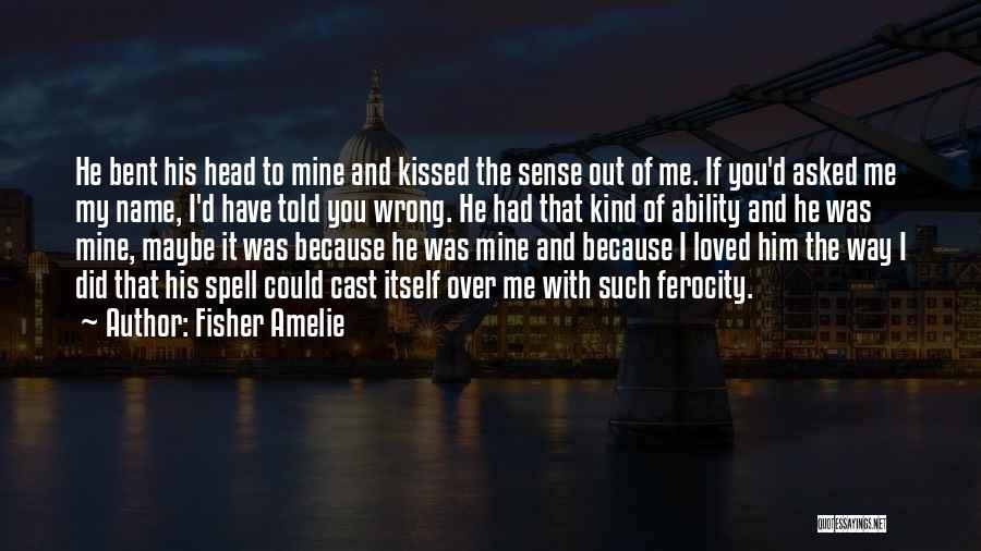 Fisher Amelie Quotes: He Bent His Head To Mine And Kissed The Sense Out Of Me. If You'd Asked Me My Name, I'd