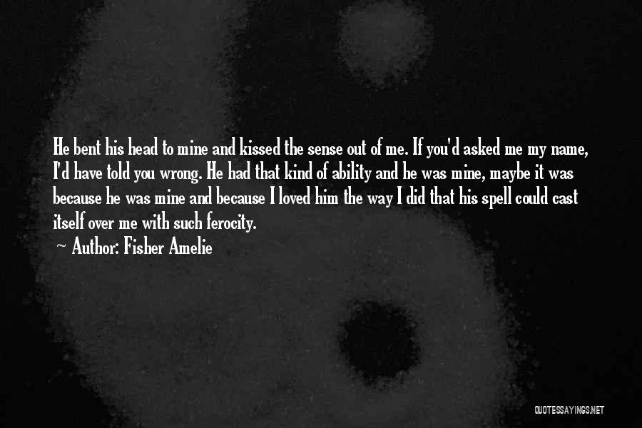 Fisher Amelie Quotes: He Bent His Head To Mine And Kissed The Sense Out Of Me. If You'd Asked Me My Name, I'd