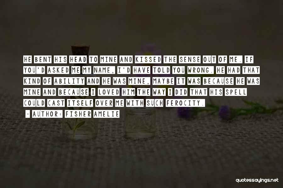 Fisher Amelie Quotes: He Bent His Head To Mine And Kissed The Sense Out Of Me. If You'd Asked Me My Name, I'd