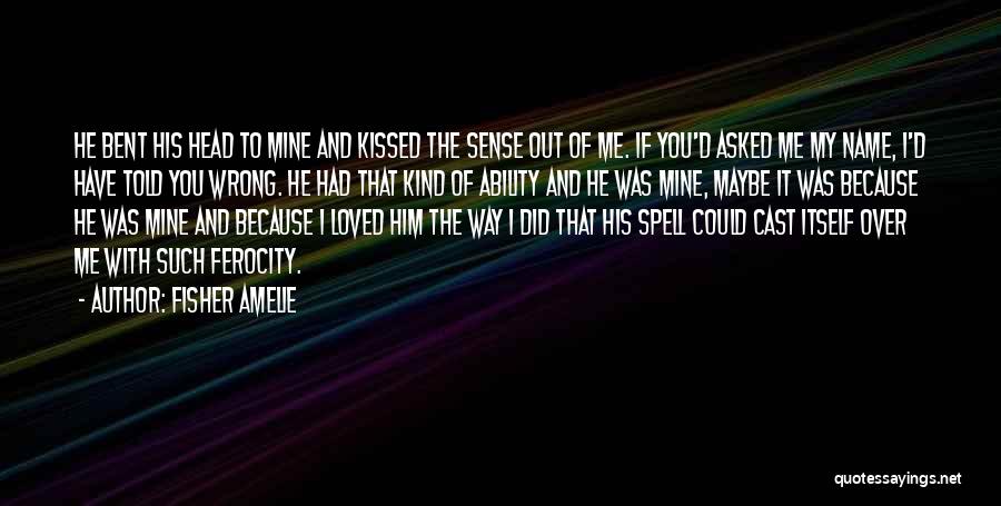 Fisher Amelie Quotes: He Bent His Head To Mine And Kissed The Sense Out Of Me. If You'd Asked Me My Name, I'd