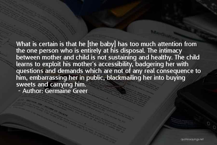 Germaine Greer Quotes: What Is Certain Is That He [the Baby] Has Too Much Attention From The One Person Who Is Entirely At