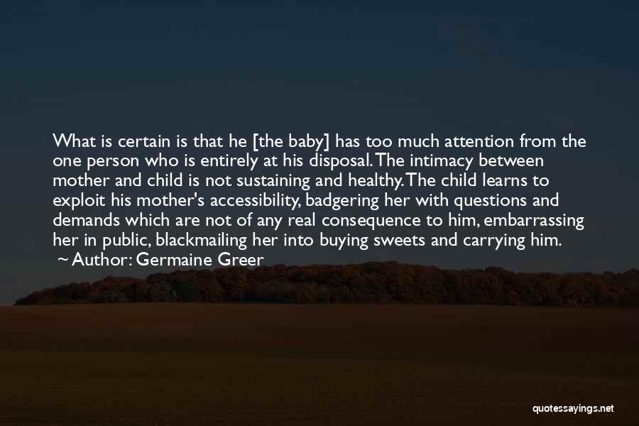 Germaine Greer Quotes: What Is Certain Is That He [the Baby] Has Too Much Attention From The One Person Who Is Entirely At