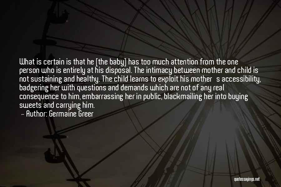 Germaine Greer Quotes: What Is Certain Is That He [the Baby] Has Too Much Attention From The One Person Who Is Entirely At