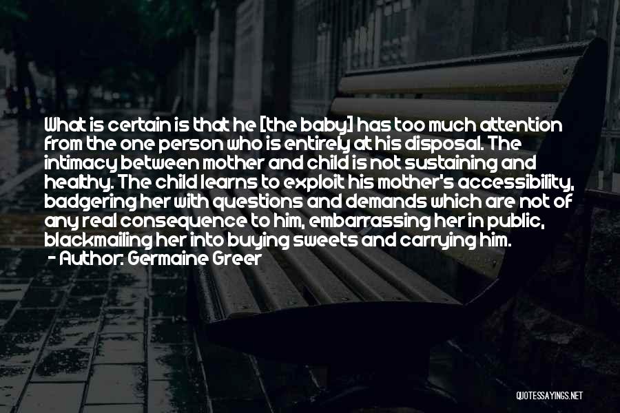 Germaine Greer Quotes: What Is Certain Is That He [the Baby] Has Too Much Attention From The One Person Who Is Entirely At