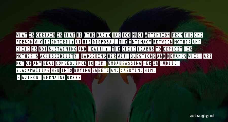 Germaine Greer Quotes: What Is Certain Is That He [the Baby] Has Too Much Attention From The One Person Who Is Entirely At