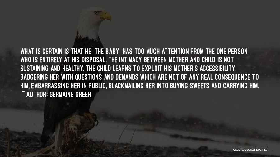 Germaine Greer Quotes: What Is Certain Is That He [the Baby] Has Too Much Attention From The One Person Who Is Entirely At