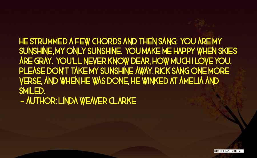 Linda Weaver Clarke Quotes: He Strummed A Few Chords And Then Sang: You Are My Sunshine, My Only Sunshine. You Make Me Happy When