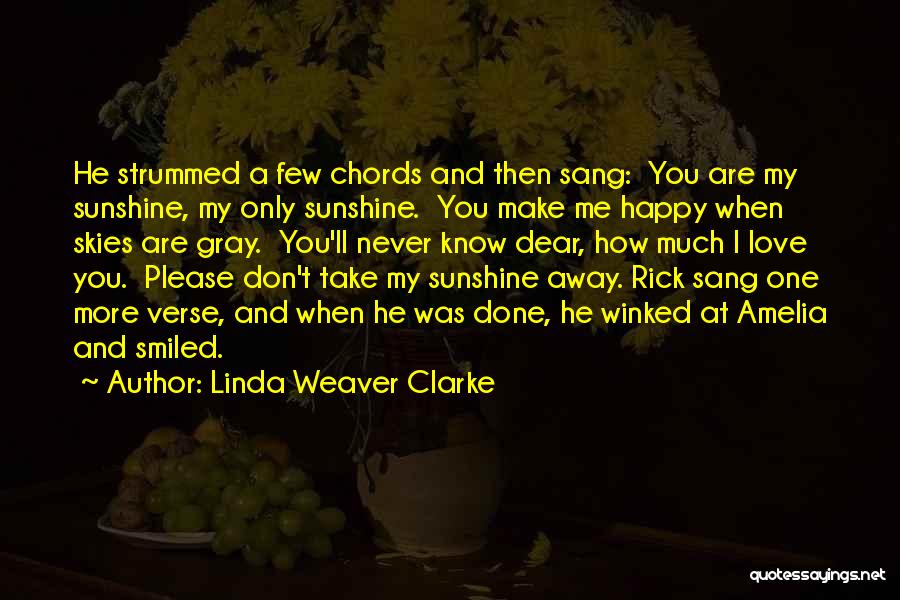 Linda Weaver Clarke Quotes: He Strummed A Few Chords And Then Sang: You Are My Sunshine, My Only Sunshine. You Make Me Happy When